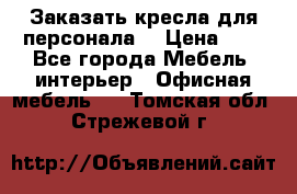 Заказать кресла для персонала  › Цена ­ 1 - Все города Мебель, интерьер » Офисная мебель   . Томская обл.,Стрежевой г.